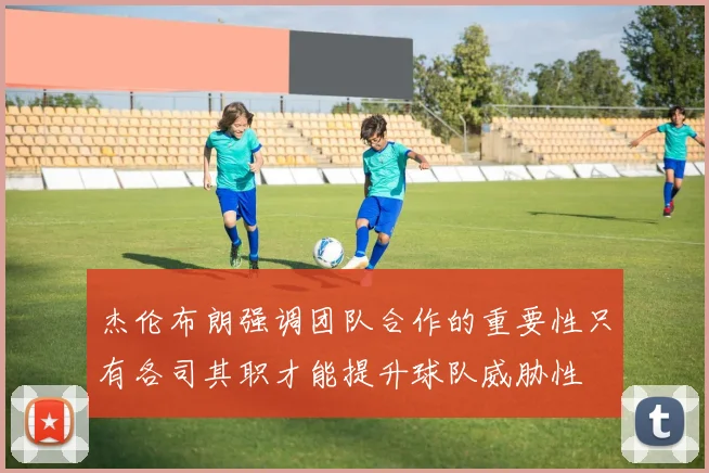 杰伦布朗强调团队合作的重要性只有各司其职才能提升球队威胁性