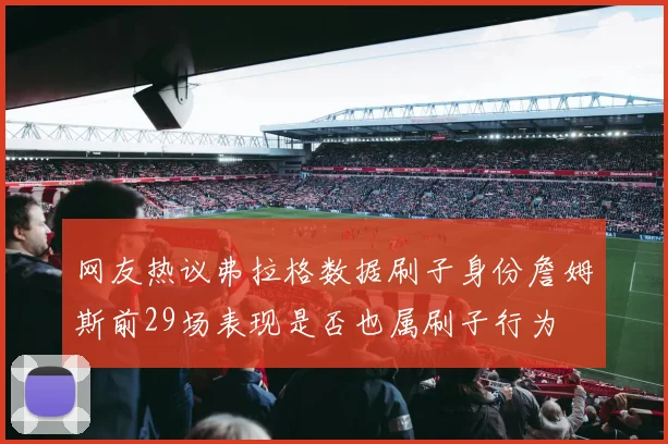 网友热议弗拉格数据刷子身份詹姆斯前29场表现是否也属刷子行为