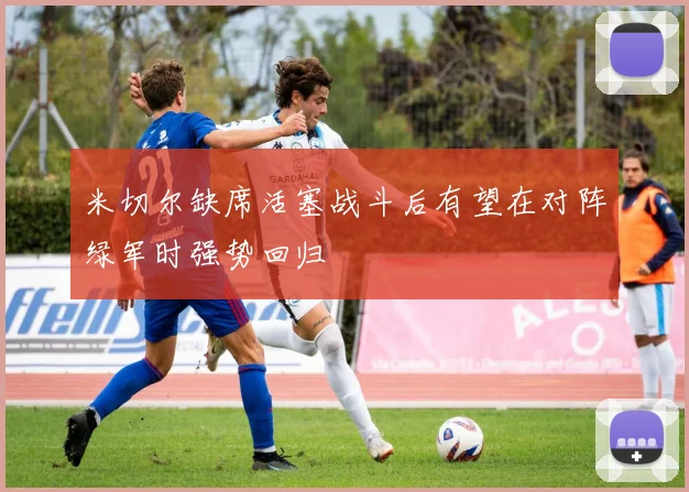 米切尔缺席活塞战斗后有望在对阵绿军时强势回归