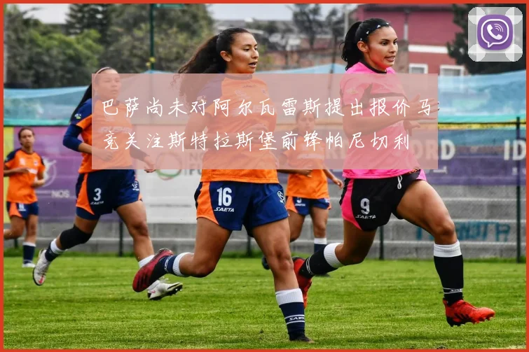 巴萨尚未对阿尔瓦雷斯提出报价马竞关注斯特拉斯堡前锋帕尼切利