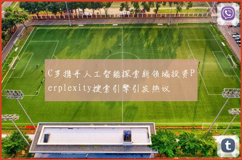 C罗携手人工智能探索新领域投资Perplexity搜索引擎引发热议
