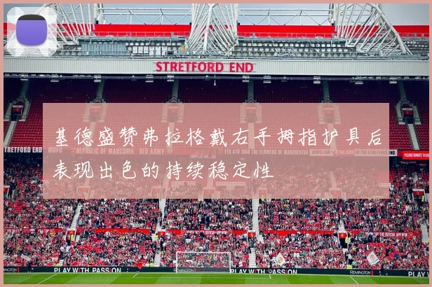 基德盛赞弗拉格戴右手拇指护具后表现出色的持续稳定性