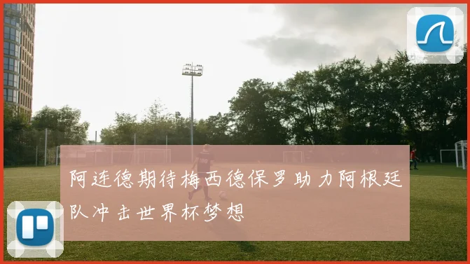 阿连德期待梅西德保罗助力阿根廷队冲击世界杯梦想