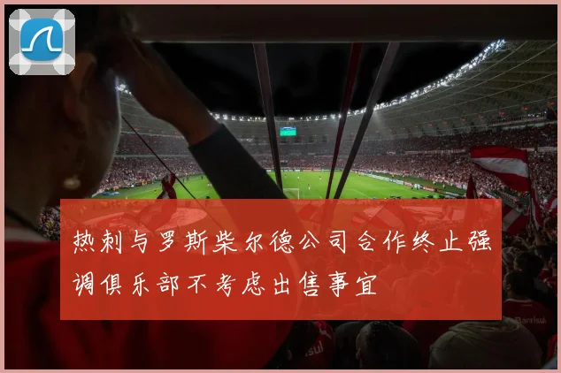 热刺与罗斯柴尔德公司合作终止强调俱乐部不考虑出售事宜