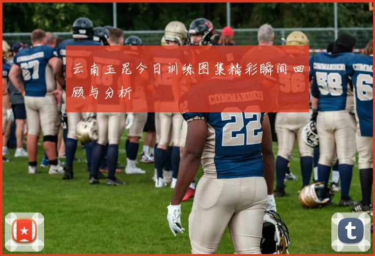 云南玉昆今日训练图集精彩瞬间回顾与分析