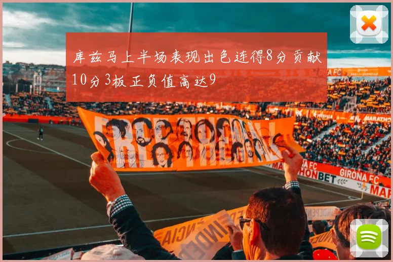 库兹马上半场表现出色连得8分贡献10分3板正负值高达9