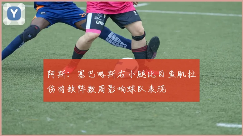 阿斯：塞巴略斯右小腿比目鱼肌拉伤将缺阵数周影响球队表现