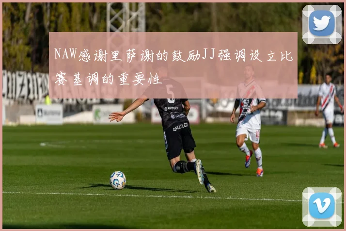NAW感谢里萨谢的鼓励JJ强调设立比赛基调的重要性