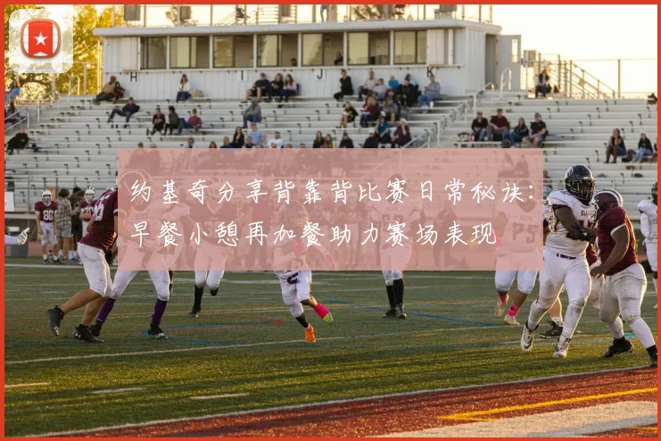 约基奇分享背靠背比赛日常秘诀：早餐小憩再加餐助力赛场表现
