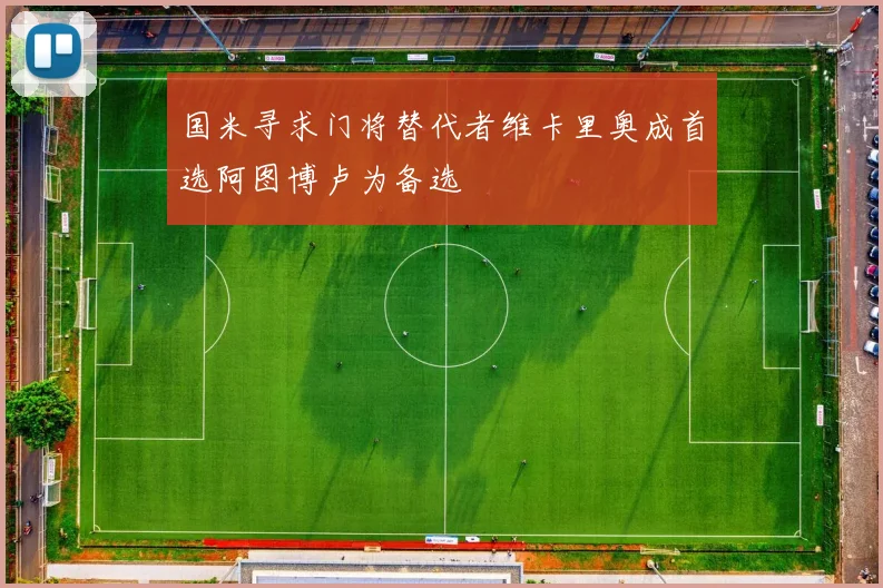 国米寻求门将替代者维卡里奥成首选阿图博卢为备选