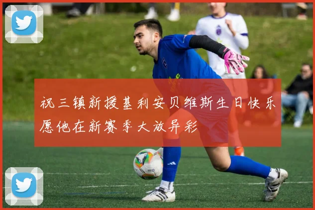 祝三镇新援基利安贝维斯生日快乐愿他在新赛季大放异彩