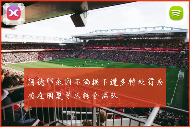 阿德耶米因不满换下遭多特处罚或将在明夏寻求转会离队