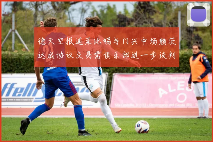 德天空报道莱比锡与门兴中场赖茨达成协议交易需俱乐部进一步谈判